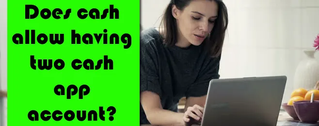 Does cash allow having two cash app account? Does cash allow having two cash app account?